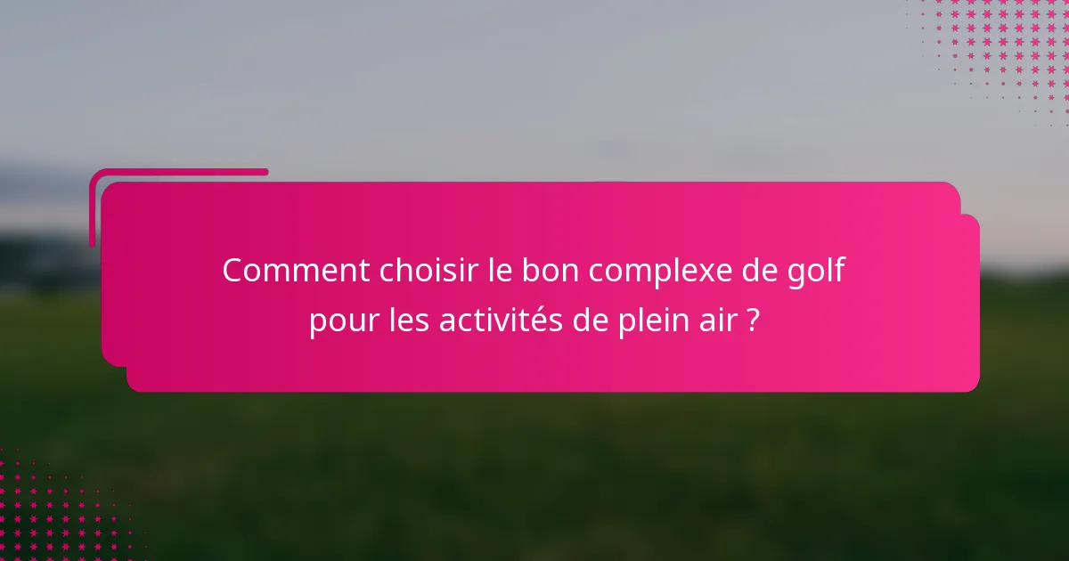 Comment choisir le bon complexe de golf pour les activités de plein air ?