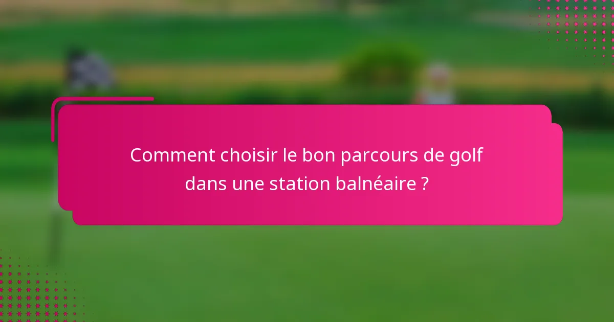 Comment choisir le bon parcours de golf dans une station balnéaire ?