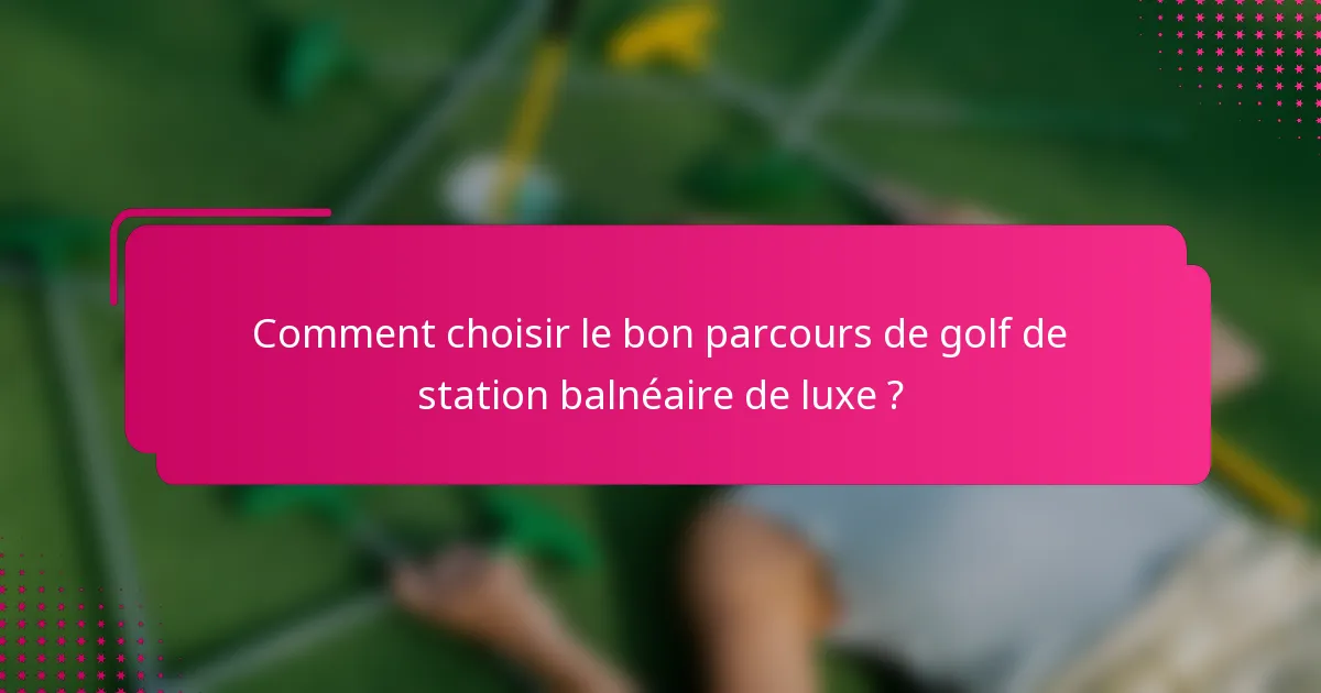 Comment choisir le bon parcours de golf de station balnéaire de luxe ?