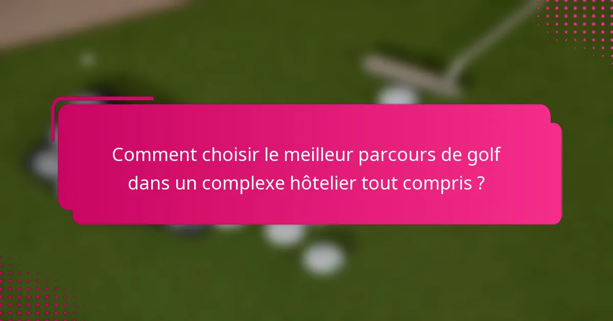 Comment choisir le meilleur parcours de golf dans un complexe hôtelier tout compris ?