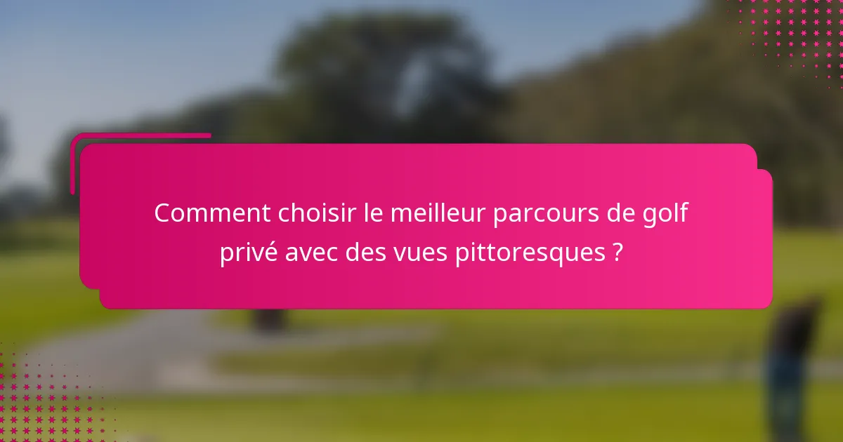 Comment choisir le meilleur parcours de golf privé avec des vues pittoresques ?