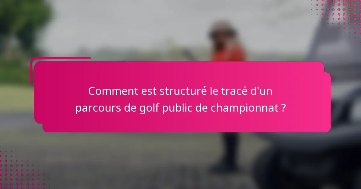 Comment est structuré le tracé d'un parcours de golf public de championnat ?