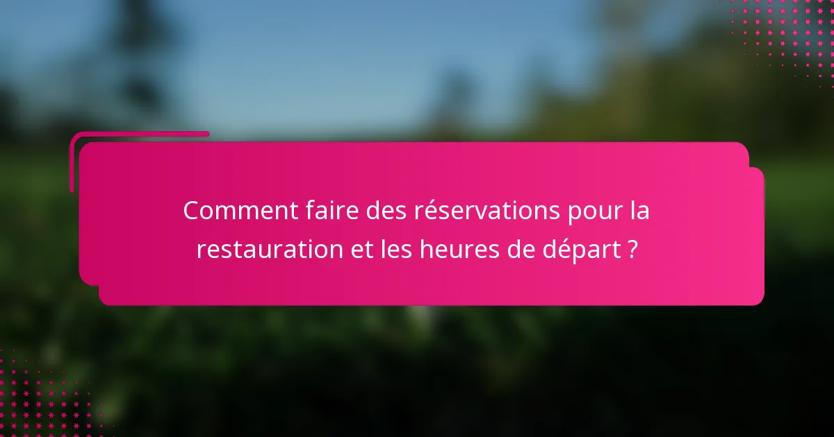 Comment faire des réservations pour la restauration et les heures de départ ?