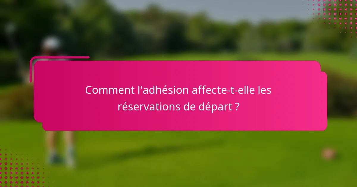 Comment l'adhésion affecte-t-elle les réservations de départ ?