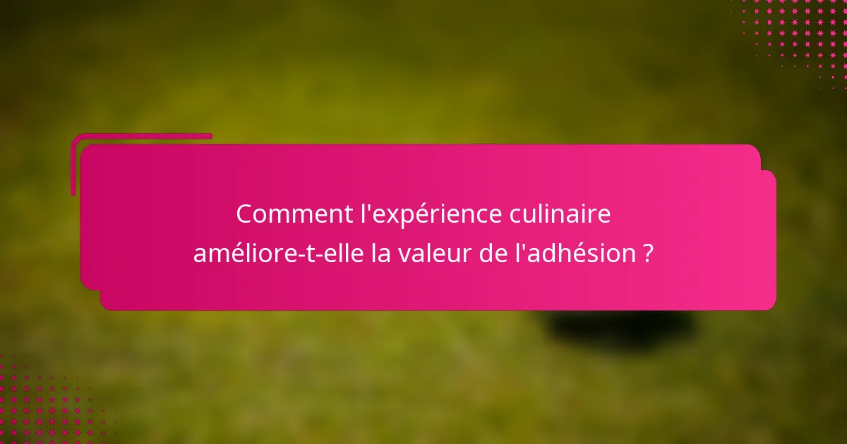 Comment l'expérience culinaire améliore-t-elle la valeur de l'adhésion ?