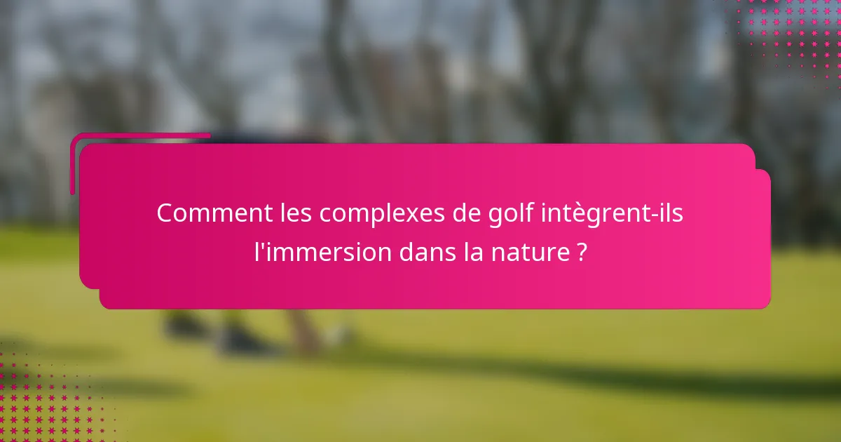 Comment les complexes de golf intègrent-ils l'immersion dans la nature ?