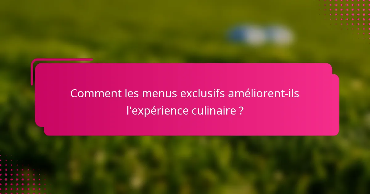 Comment les menus exclusifs améliorent-ils l'expérience culinaire ?