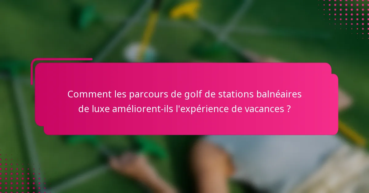 Comment les parcours de golf de stations balnéaires de luxe améliorent-ils l'expérience de vacances ?