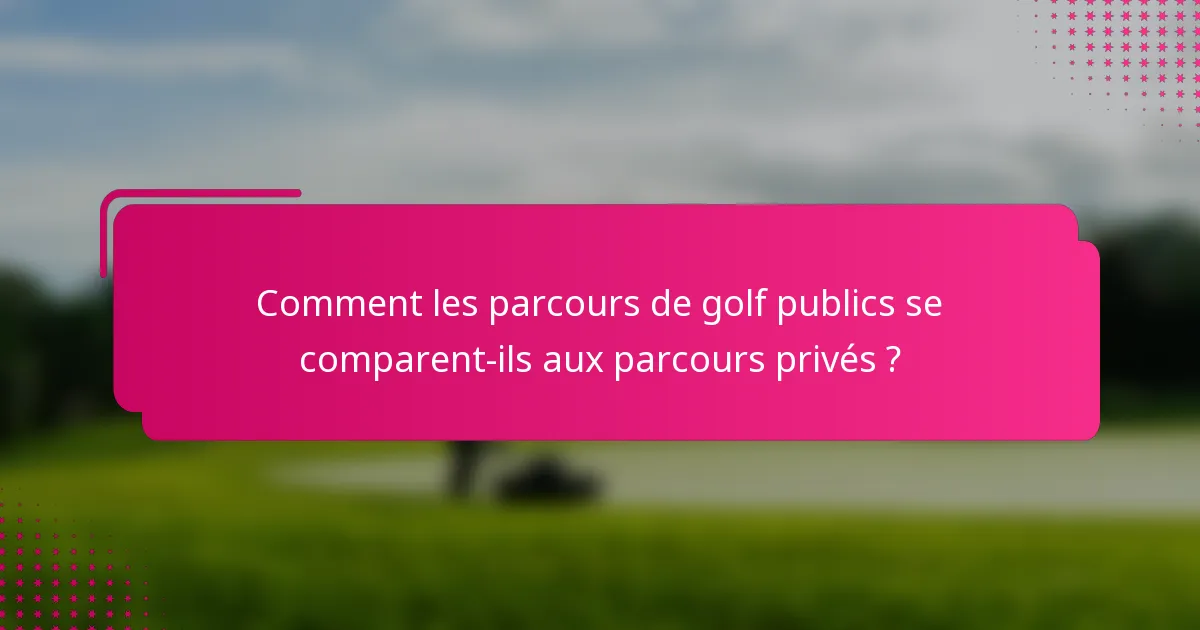 Comment les parcours de golf publics se comparent-ils aux parcours privés ?