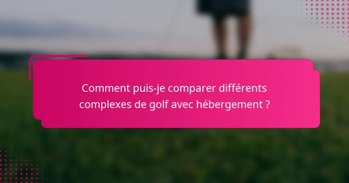 Comment puis-je comparer différents complexes de golf avec hébergement ?