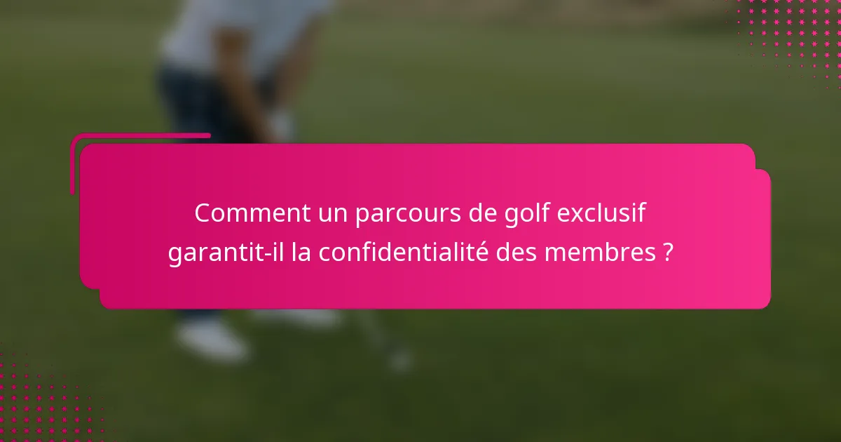 Comment un parcours de golf exclusif garantit-il la confidentialité des membres ?