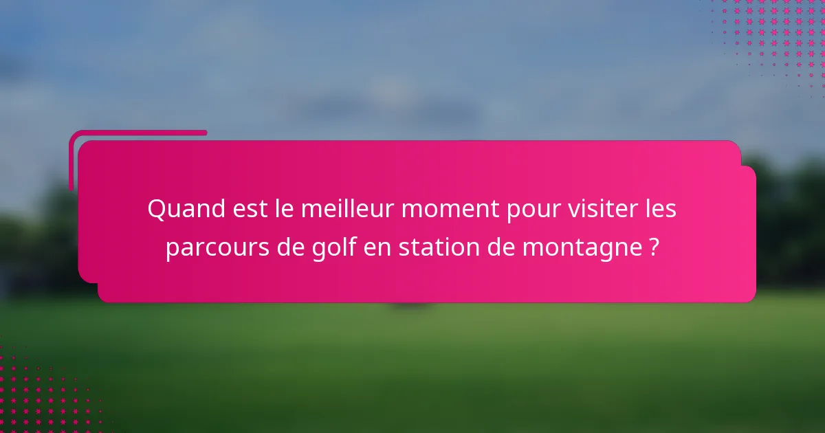Quand est le meilleur moment pour visiter les parcours de golf en station de montagne ?