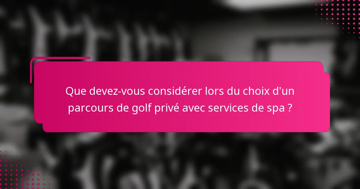 Que devez-vous considérer lors du choix d'un parcours de golf privé avec services de spa ?