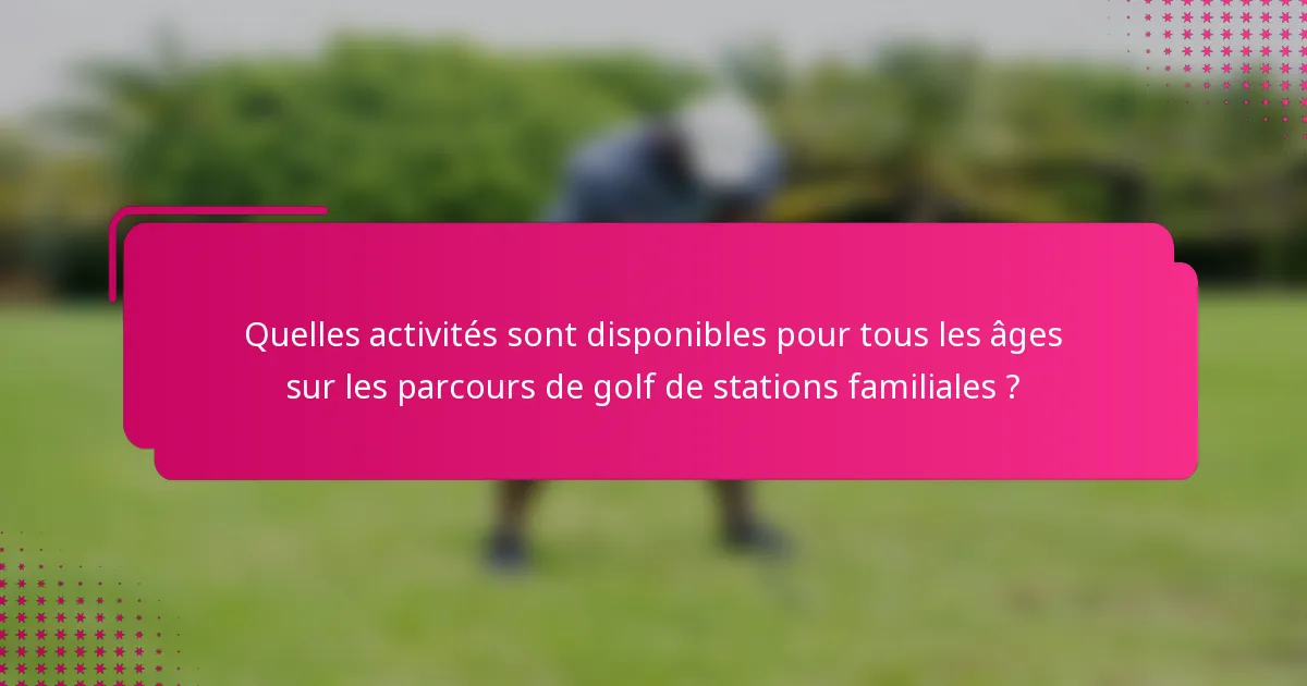 Quelles activités sont disponibles pour tous les âges sur les parcours de golf de stations familiales ?