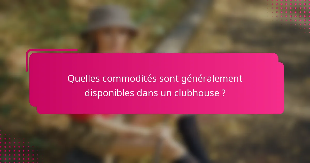 Quelles commodités sont généralement disponibles dans un clubhouse ?