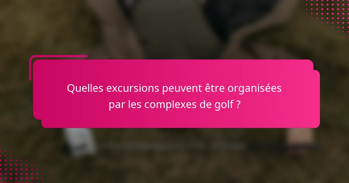 Quelles excursions peuvent être organisées par les complexes de golf ?