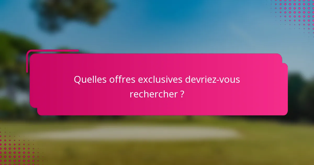 Quelles offres exclusives devriez-vous rechercher ?