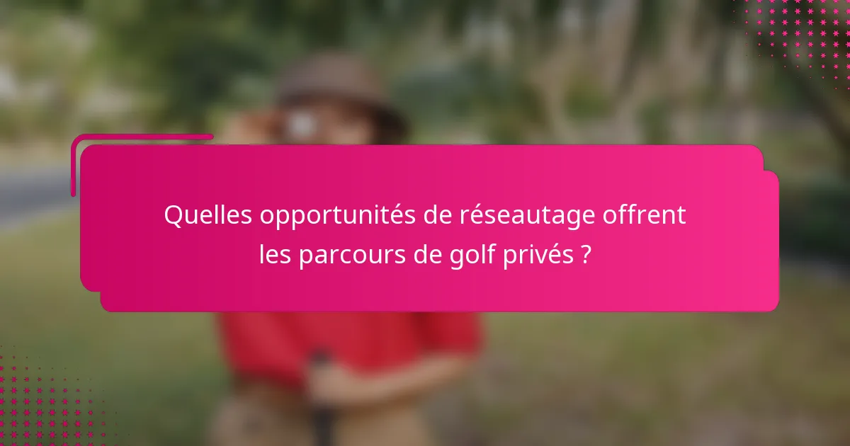 Quelles opportunités de réseautage offrent les parcours de golf privés ?