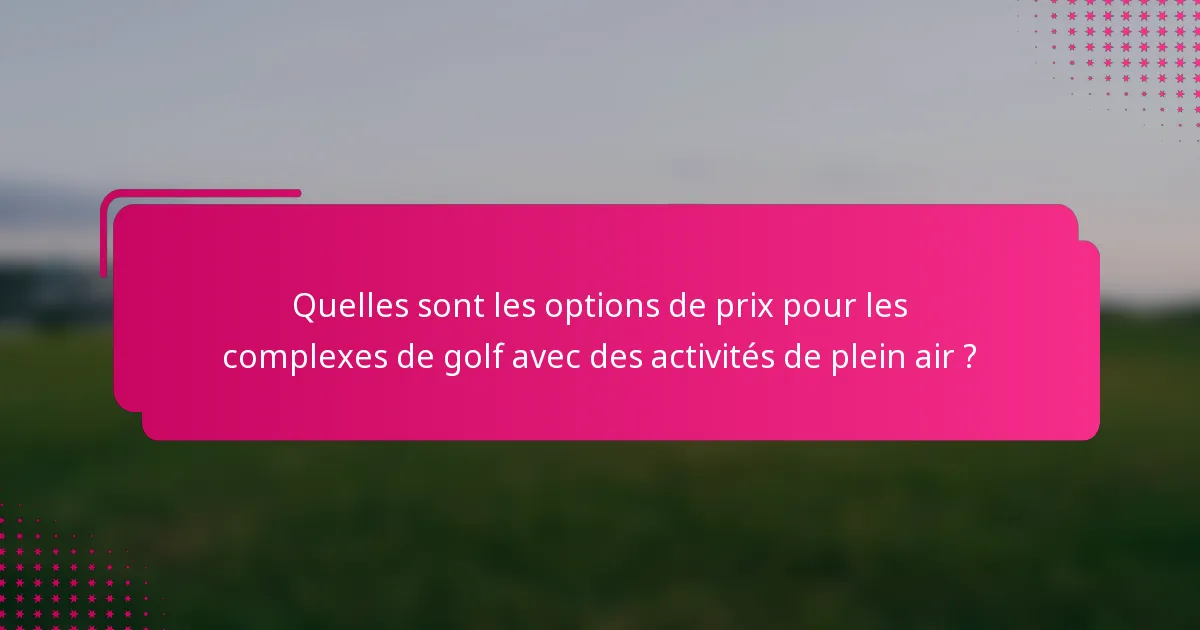 Quelles sont les options de prix pour les complexes de golf avec des activités de plein air ?