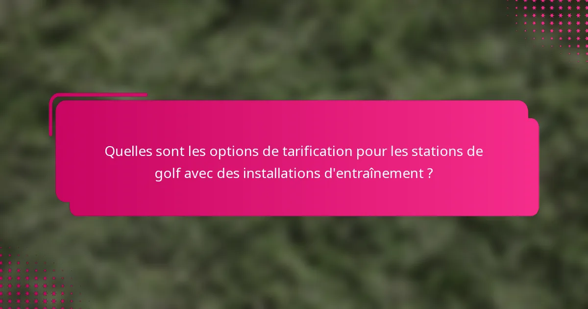 Quelles sont les options de tarification pour les stations de golf avec des installations d'entraînement ?