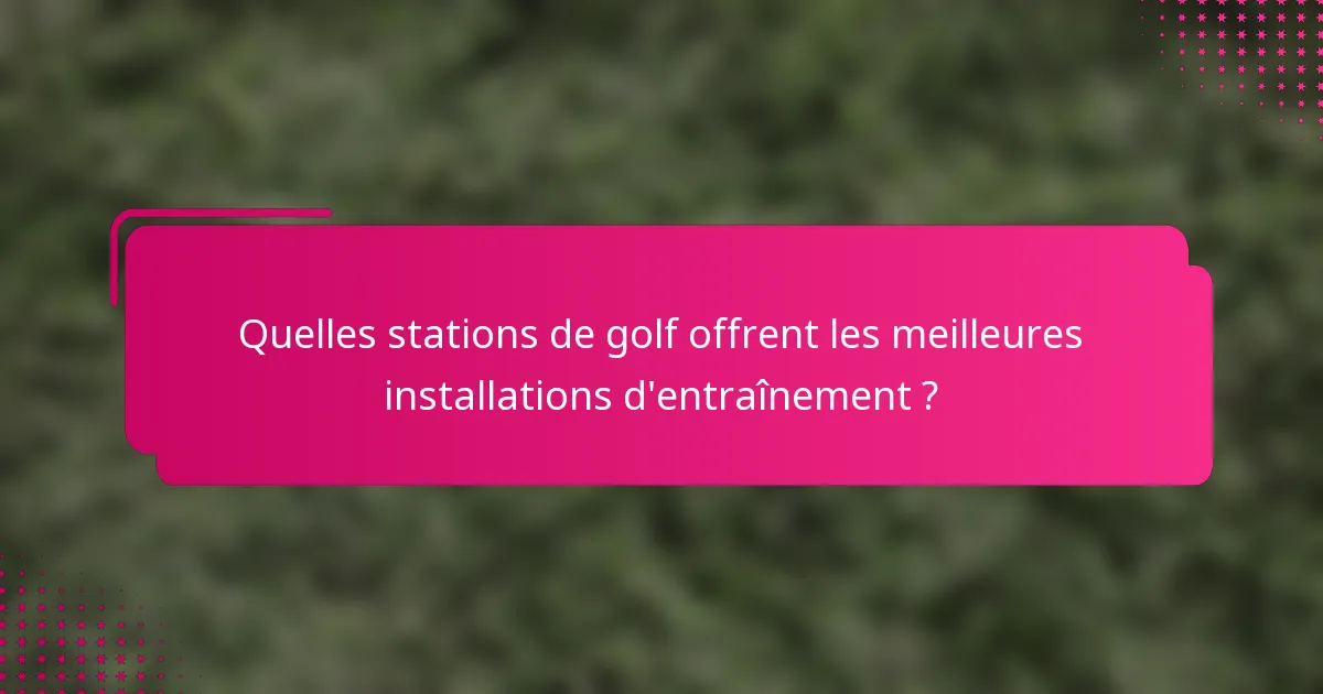 Quelles stations de golf offrent les meilleures installations d'entraînement ?
