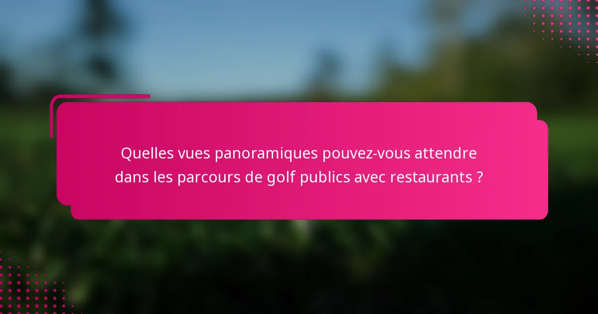 Quelles vues panoramiques pouvez-vous attendre dans les parcours de golf publics avec restaurants ?