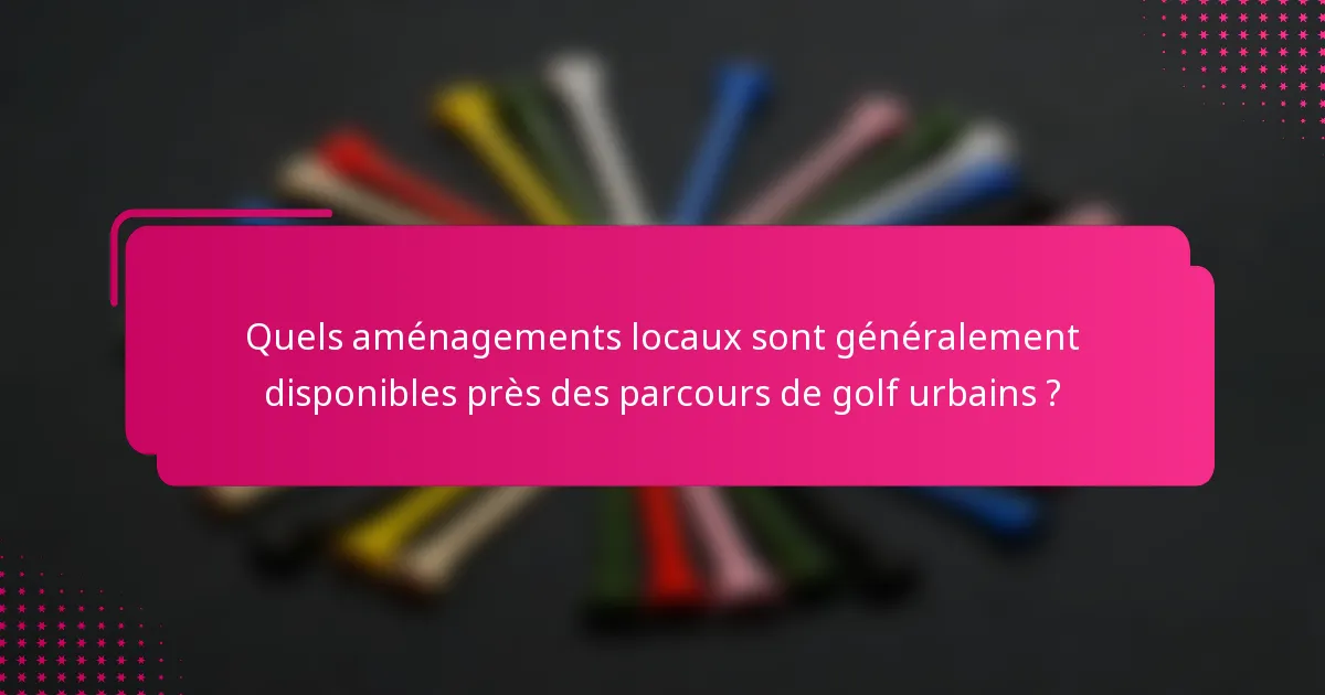 Quels aménagements locaux sont généralement disponibles près des parcours de golf urbains ?