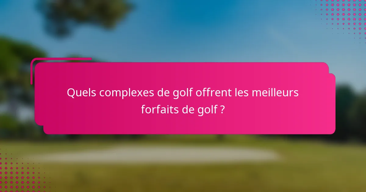 Quels complexes de golf offrent les meilleurs forfaits de golf ?