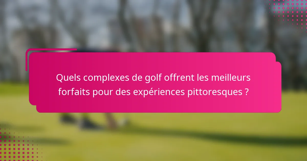 Quels complexes de golf offrent les meilleurs forfaits pour des expériences pittoresques ?