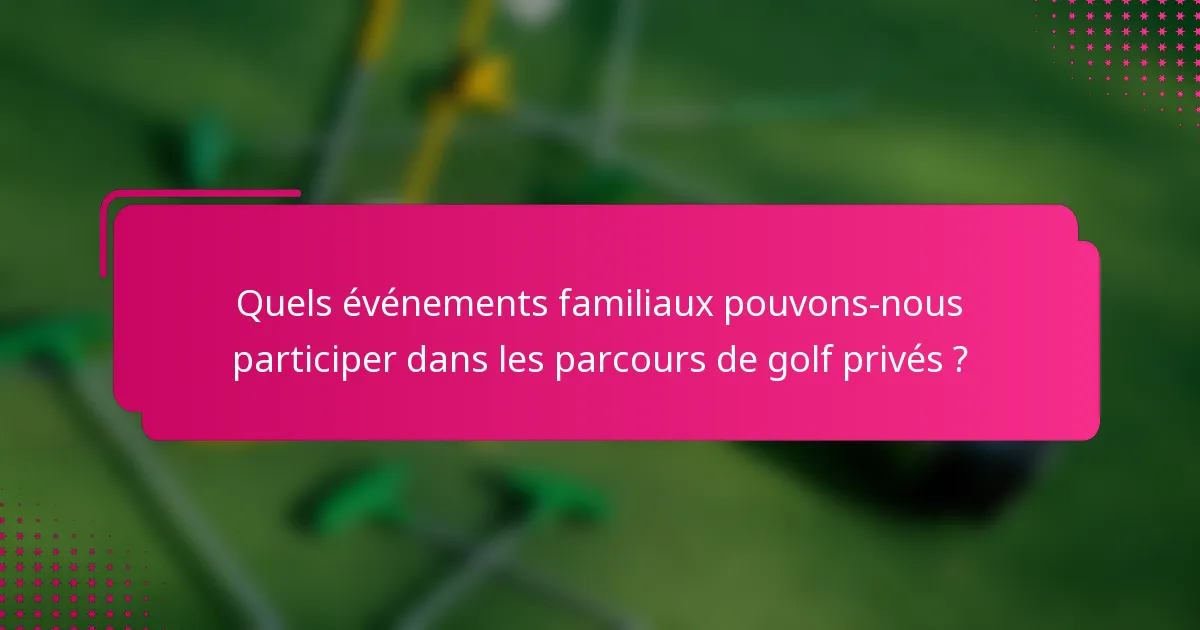 Quels événements familiaux pouvons-nous participer dans les parcours de golf privés ?