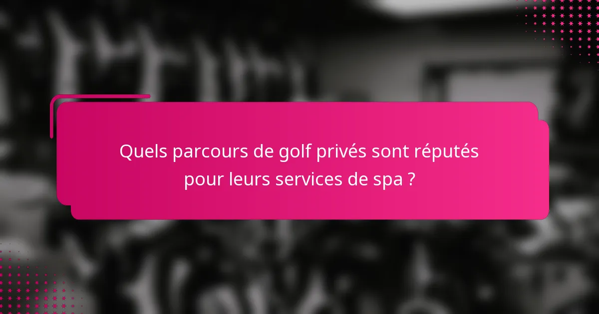 Quels parcours de golf privés sont réputés pour leurs services de spa ?