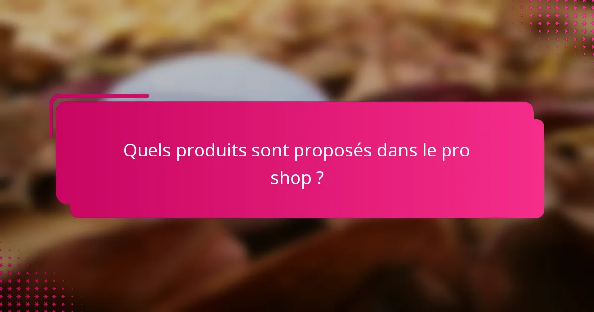 Quels produits sont proposés dans le pro shop ?