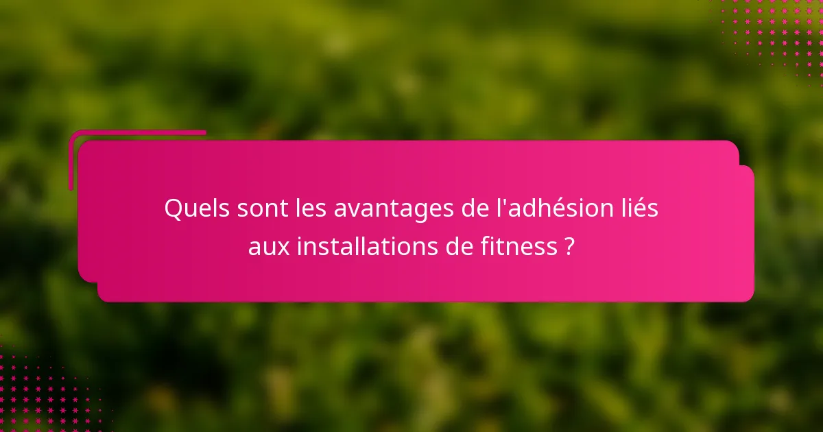 Quels sont les avantages de l'adhésion liés aux installations de fitness ?