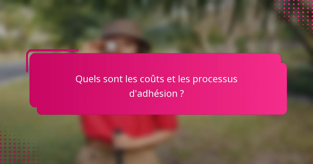 Quels sont les coûts et les processus d'adhésion ?