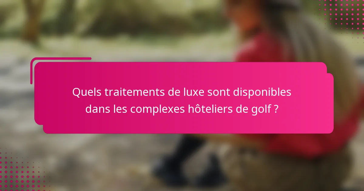 Quels traitements de luxe sont disponibles dans les complexes hôteliers de golf ?